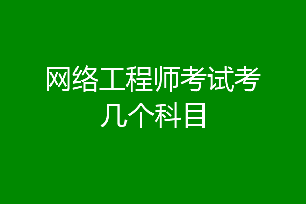 网络工程师考试考几个科目