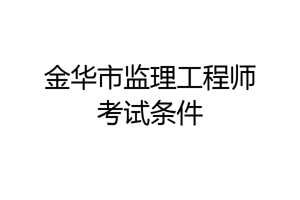 金华市监理工程师考试条件
