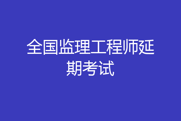 全国监理工程师延期考试
