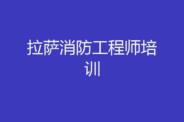 拉萨消防工程师培训