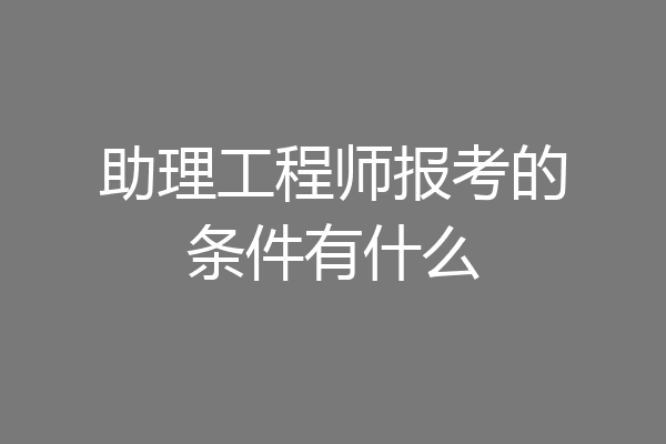 助理工程师报考的条件有什么