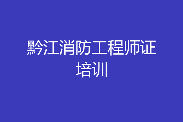 黔江消防工程师证培训
