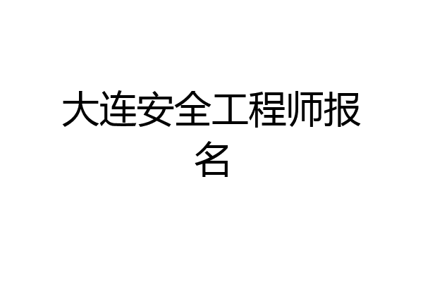大连安全工程师报名