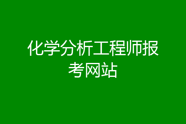 化学分析工程师报考网站
