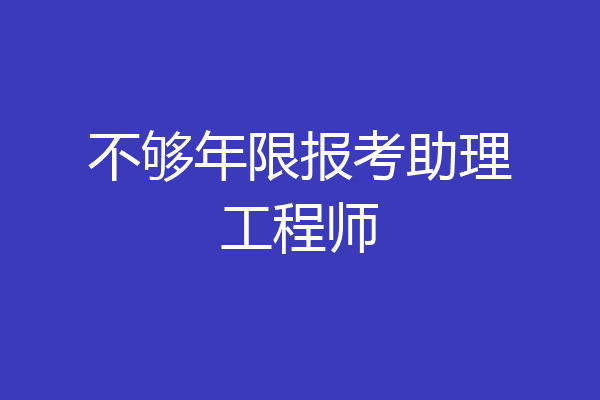 不够年限报考助理工程师