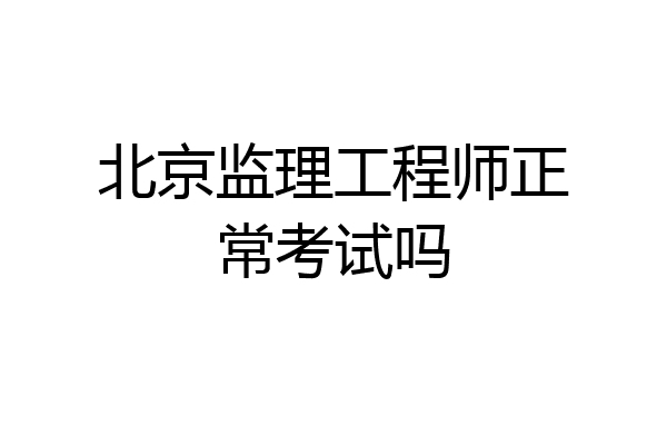 北京监理工程师正常考试吗