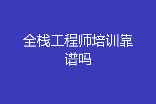 全栈工程师培训靠谱吗