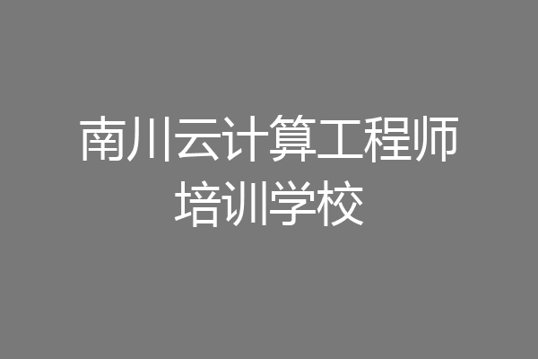 南川云计算工程师培训学校