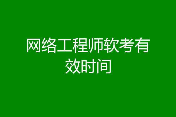 网络工程师软考有效时间