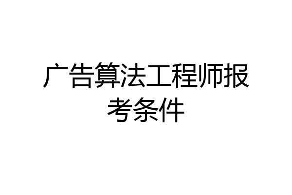 广告算法工程师报考条件