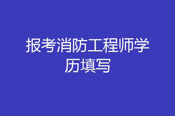报考消防工程师学历填写