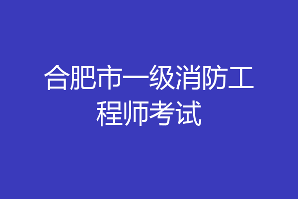 合肥市一级消防工程师考试