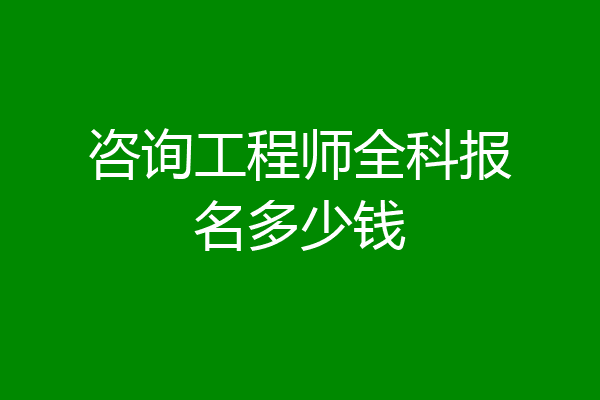 咨询工程师全科报名多少钱