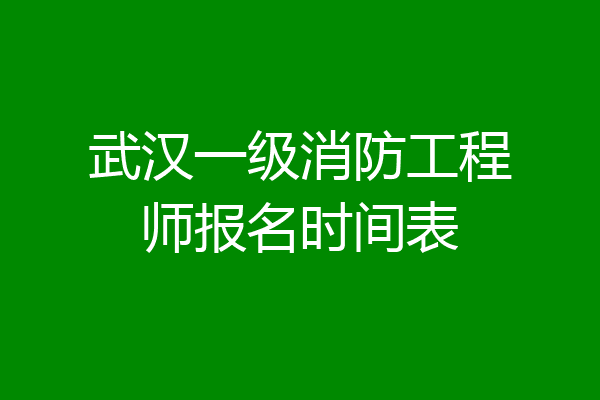 武汉一级消防工程师报名时间表