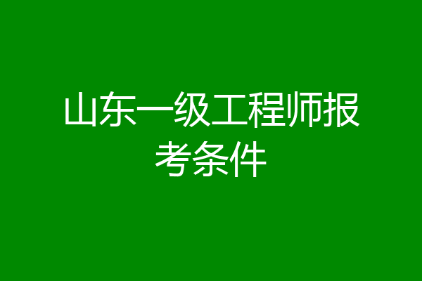 山东一级工程师报考条件