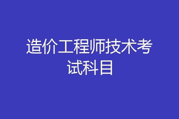 造价工程师技术考试科目