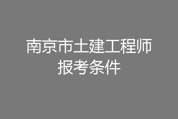 南京市土建工程师报考条件