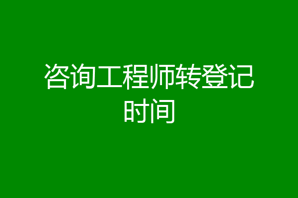 咨询工程师转登记时间