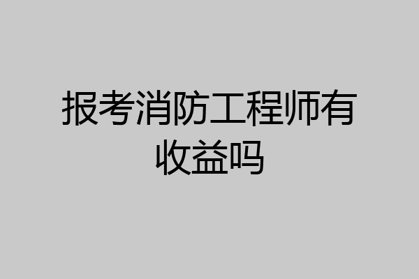报考消防工程师有收益吗