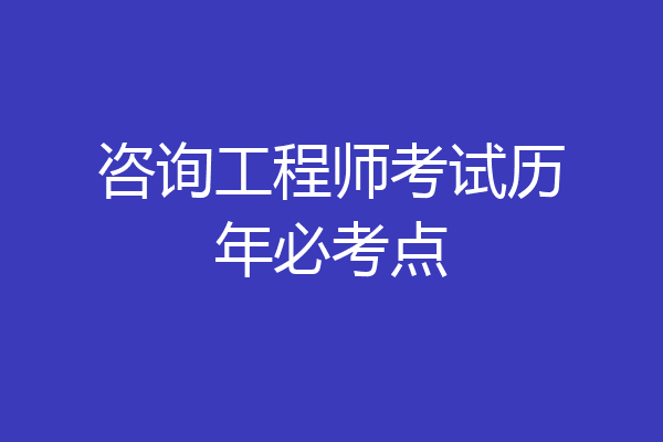 咨询工程师考试历年必考点