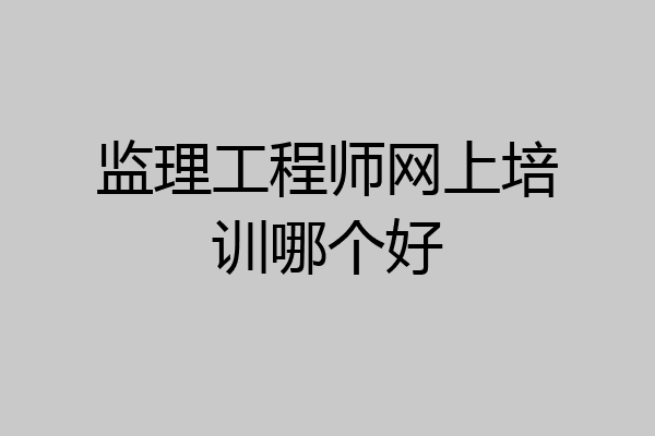 监理工程师网上培训哪个好