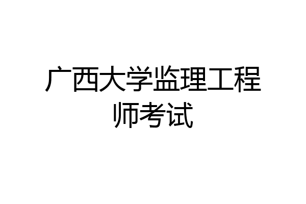 广西大学监理工程师考试
