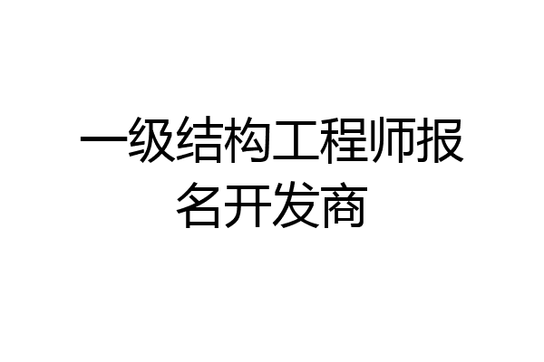 一级结构工程师报名开发商