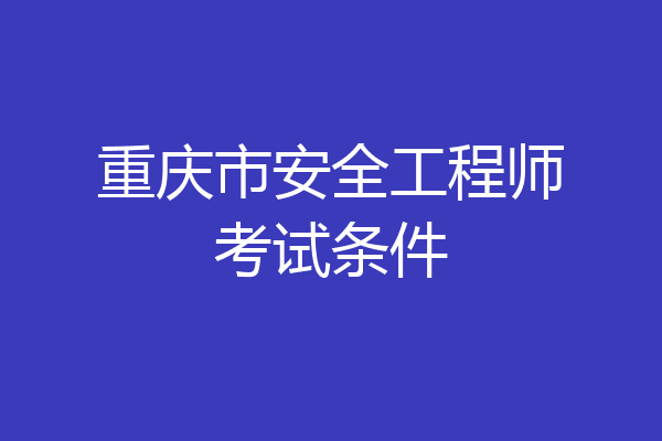 重庆市安全工程师考试条件