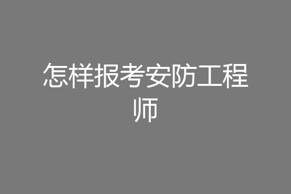怎样报考安防工程师