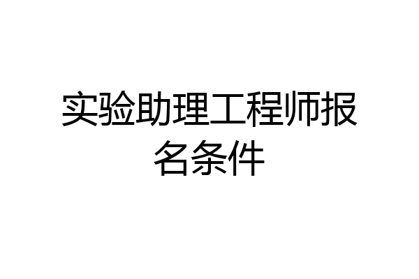 实验助理工程师报名条件