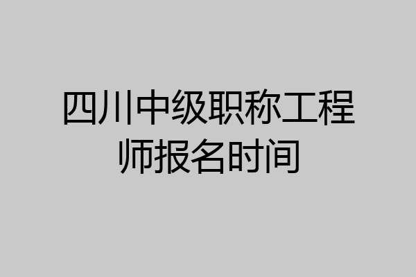 四川中级职称工程师报名时间