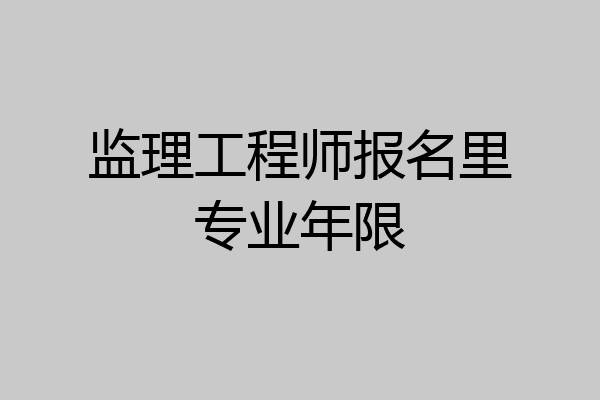 监理工程师报名里专业年限