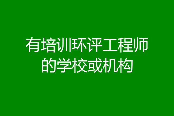 有培训环评工程师的学校或机构