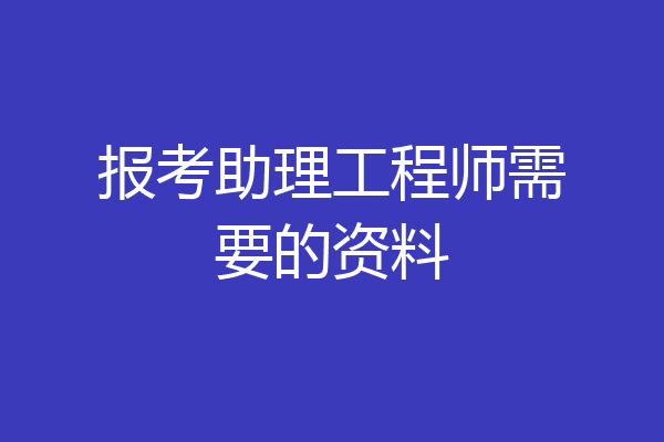 报考助理工程师需要的资料