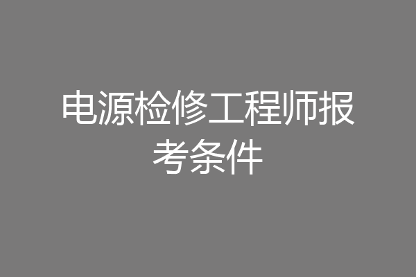 电源检修工程师报考条件