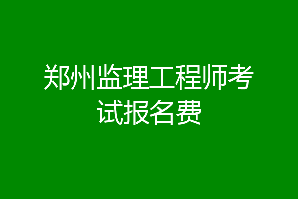 郑州监理工程师考试报名费