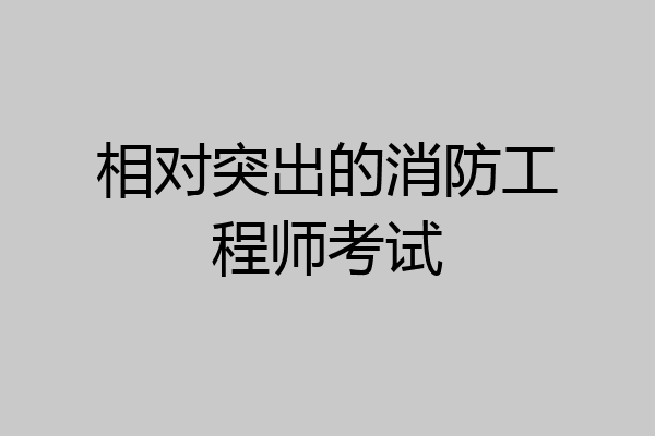 相对突出的消防工程师考试