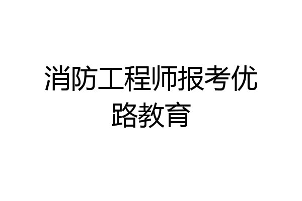 消防工程师报考优路教育
