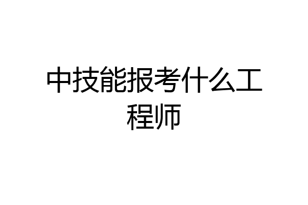 中技能报考什么工程师