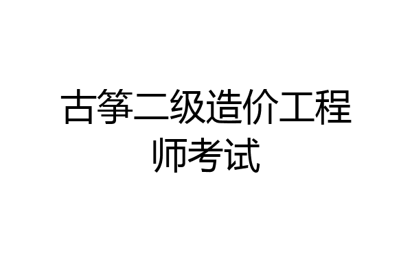 古筝二级造价工程师考试