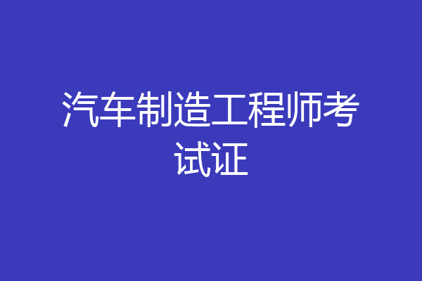 汽车制造工程师考试证