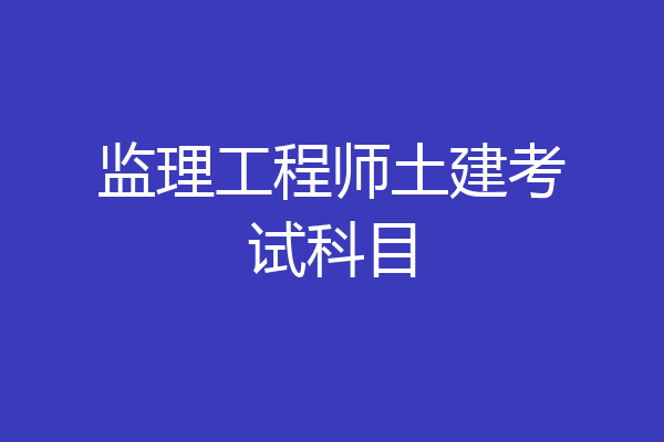 监理工程师土建考试科目