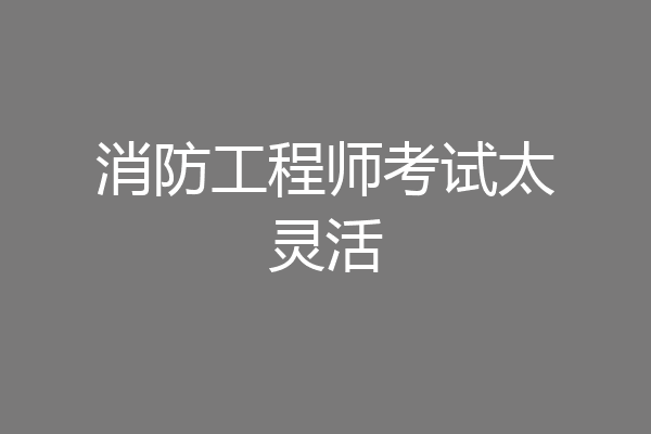 消防工程师考试太灵活