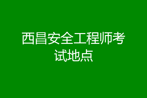 西昌安全工程师考试地点