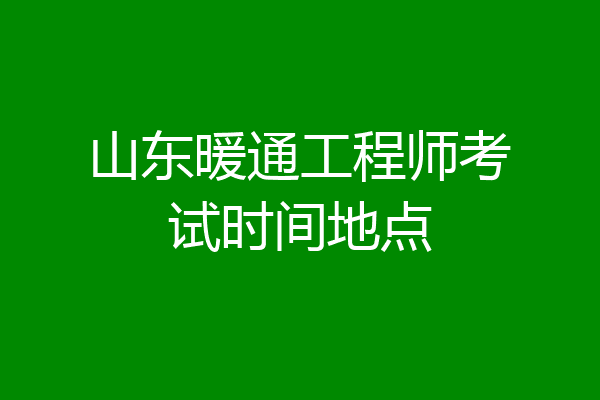 山东暖通工程师考试时间地点