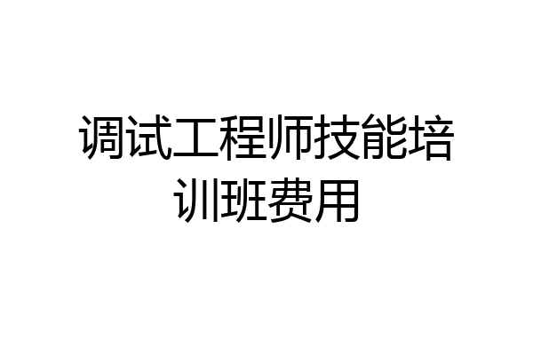 调试工程师技能培训班费用