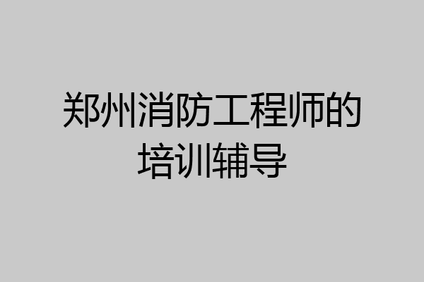 郑州消防工程师的培训辅导