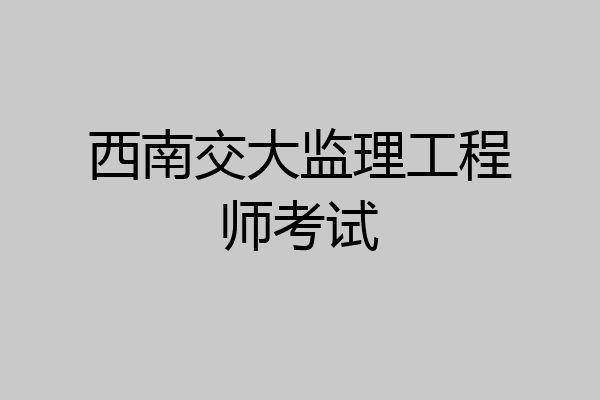 西南交大监理工程师考试