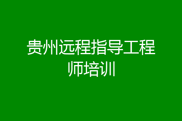 贵州远程指导工程师培训