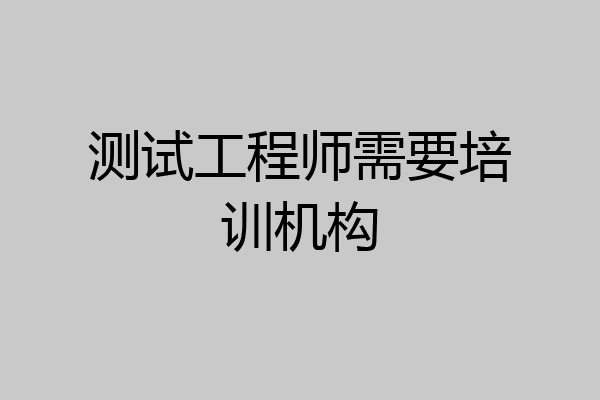 测试工程师需要培训机构